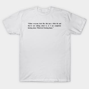 Fleabag Quote -“Either everyone feels like this just a little bit and they’re not talking about it..." T-Shirt